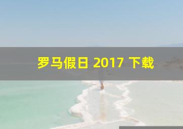 罗马假日 2017 下载